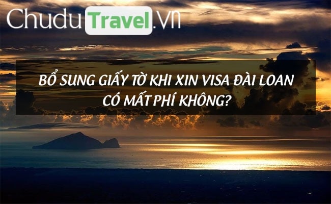 Bổ sung giấy tờ khi xin visa Đài Loan có mất phí không?
