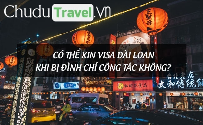 Có thể xin visa Đài Loan khi bị đình chỉ công tác không?