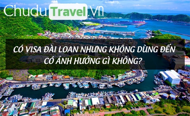 Có visa Đài Loan nhưng không dùng đến có ảnh hưởng gì không?