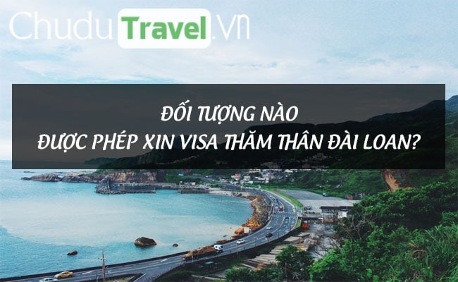 Đối tượng nào được phép xin visa thăm thân Đài Loan?
