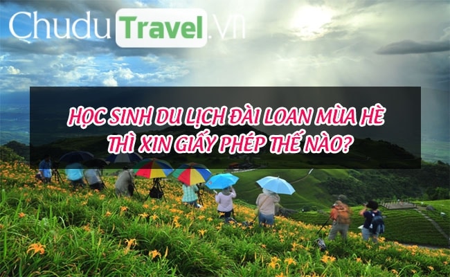 Học sinh du lịch Đài Loan mùa hè thì xin giấy phép thế nào?