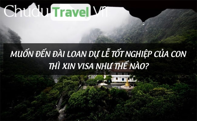 Muốn đến Đài Loan dự lễ tốt nghiệp của con thì xin visa như thế nào?
