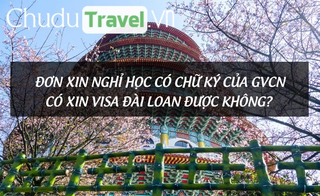 Đơn xin nghỉ học có chữ ký của GVCN có xin visa Đài Loan được không?