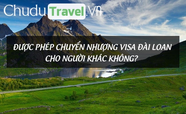 Được phép chuyển nhượng visa Đài Loan cho người khác không?