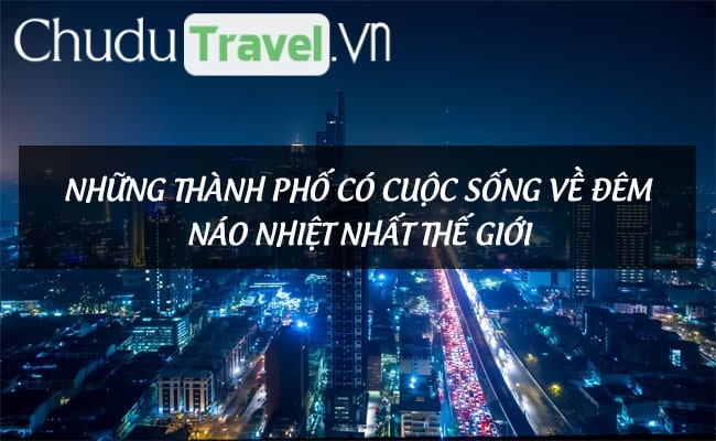 nhung thanh pho co cuoc song ve dem nao nhiet nhat the gioi