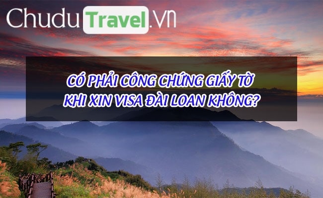 Có phải công chứng giấy tờ khi xin visa Đài Loan không?